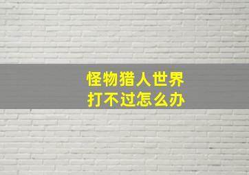 怪物猎人世界 打不过怎么办